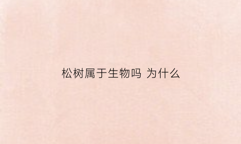 松树属于生物吗为什么(松树是一个物种吗)